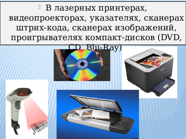 В лазерных принтерах, видеопроекторах, указателях, сканерах штрих-кода, сканерах изображений, проигрывателях компакт-дисков (DVD, CD, Blu-Ray); 