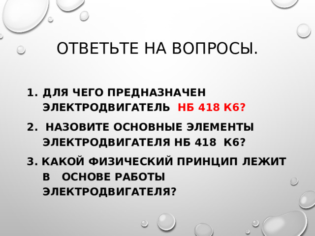 ОТВЕТЬТЕ НА ВОПРОСЫ. ДЛЯ ЧЕГО ПРЕДНАЗНАЧЕН ЭЛЕКТРОДВИГАТЕЛЬ НБ 418 К6? 2. НАЗОВИТЕ ОСНОВНЫЕ ЭЛЕМЕНТЫ ЭЛЕКТРОДВИГАТЕЛЯ НБ 418 К6? 3. КАКОЙ ФИЗИЧЕСКИЙ ПРИНЦИП ЛЕЖИТ В ОСНОВЕ РАБОТЫ ЭЛЕКТРОДВИГАТЕЛЯ?  