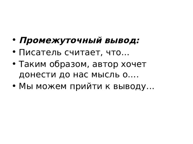 Промежуточный вывод: Писатель считает, что… Таким образом, автор хочет донести до нас мысль о…. Мы можем прийти к выводу... 