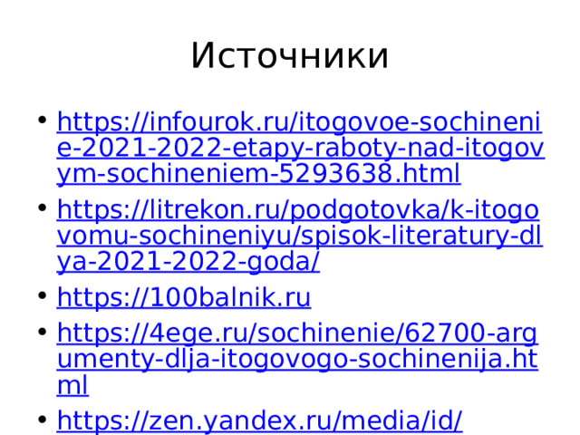 Источники https://infourok.ru/itogovoe-sochinenie-2021-2022-etapy-raboty-nad-itogovym-sochineniem-5293638.html https://litrekon.ru/podgotovka/k-itogovomu-sochineniyu/spisok-literatury-dlya-2021-2022-goda/ https://100balnik.ru https://4ege.ru/sochinenie/62700-argumenty-dlja-itogovogo-sochinenija.html https://zen.yandex.ru/media/id/ https://sochineniena5.ru/2021/09/09/komu-na-rusi-khorosho-itogovoe-2022/ 