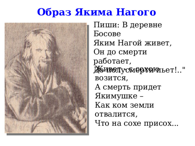   Источник: http://nekrasov.niv.ru/nekrasov/stihi/komu-na-rusi-zhit-horosho/ch1-pyanaya-noch.htm      Источник: http://nekrasov.niv.ru/nekrasov/stihi/komu-na-rusi-zhit-horosho/ch1-pyanaya-noch.htm    Образ Якима Нагого Пиши: В деревне Босове Яким Нагой живет, Он до смерти работает, До полусмерти пьет!..