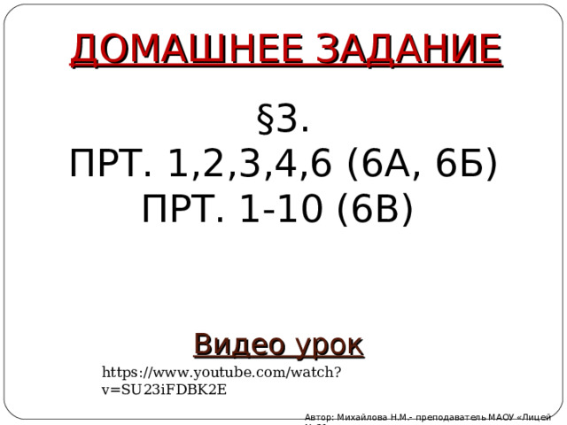 ДОМАШНЕЕ ЗАДАНИЕ §3. ПРТ. 1,2,3,4,6 (6А, 6Б) ПРТ. 1-10 (6В) Видео урок https://www.youtube.com/watch?v=SU23iFDBK2E Автор: Михайлова Н.М.- преподаватель МАОУ «Лицей № 21» 