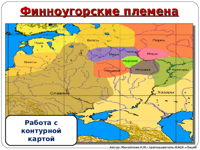 Финноугорские племена Работа с контурной картой Автор: Михайлова Н.М.- преподаватель МАОУ «Лицей № 21» 