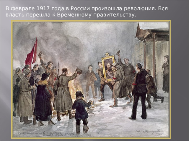 В феврале 1917 года в России произошла революция. Вся власть перешла к Временному правительству. 