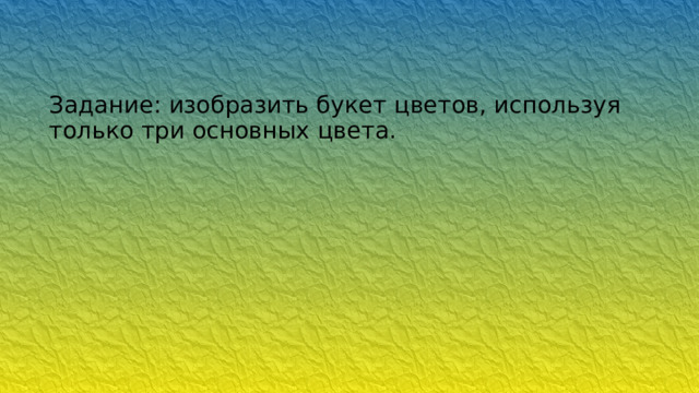 Задание: изобразить букет цветов, используя только три основных цвета. 