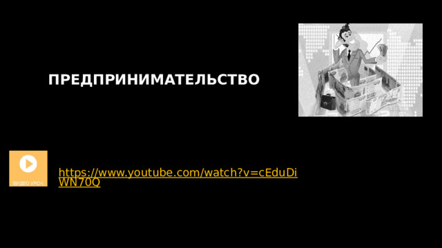 ПРЕДПРИНИМАТЕЛЬСТВО https://www.youtube.com/watch?v=cEduDiWN70Q 