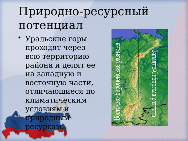 Природно-ресурсный потенциал Уральские горы проходят через всю территорию района и делят ее на западную и восточную части, отличающиеся по климатическим условиям и природным ресурсам. 