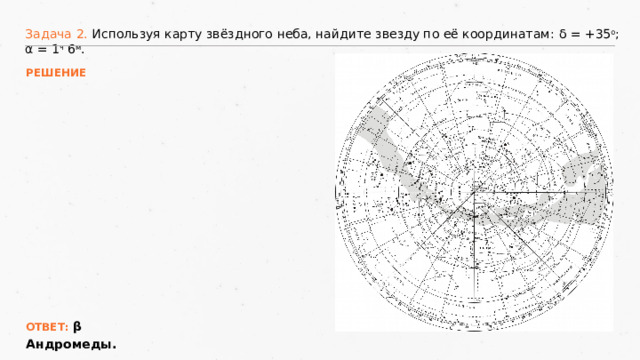 Задача 2. Используя карту звёздного неба, найдите звезду по её координатам: δ = +35 о ; α = 1 ч 6 м . РЕШЕНИЕ ОТВЕТ: β Андромеды. 18 