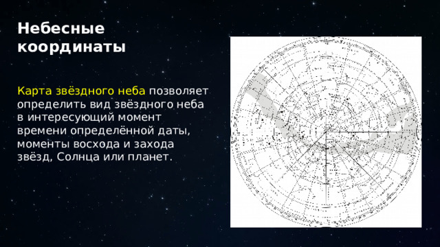 Небесные координаты Карта звёздного неба позволяет определить вид звёздного неба в интересующий момент времени определённой даты, моменты восхода и захода звёзд, Солнца или планет. 18 