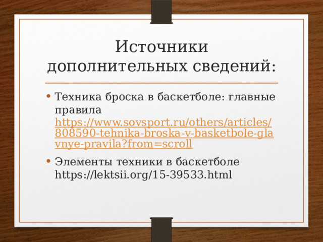 Источники дополнительных сведений: Техника броска в баскетболе: главные правила https://www.sovsport.ru/others/articles/808590-tehnika-broska-v-basketbole-glavnye-pravila?from=scroll Элементы техники в баскетболе https://lektsii.org/15-39533.html 