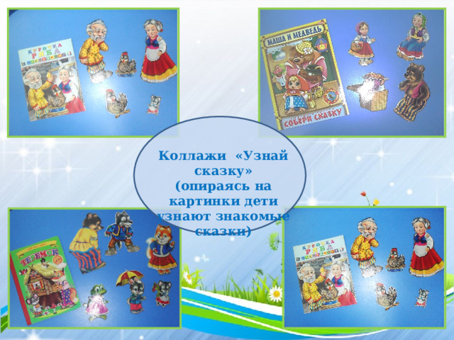 Коллажи «Узнай сказку» (опираясь на картинки дети узнают знакомые сказки) 