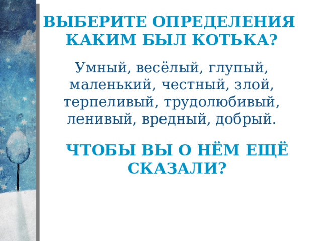 Выберите определения каким был котька? Умный, весёлый, глупый, маленький, честный, злой, терпеливый, трудолюбивый, ленивый, вредный, добрый. Чтобы вы о нём ещё сказали? 