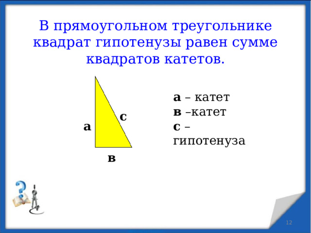 В прямоугольном треугольнике квадрат гипотенузы равен сумме квадратов катетов. а – катет в –катет с –гипотенуза с а в  