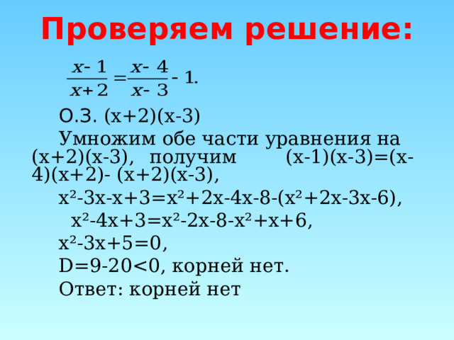 Проверяем решение:     О.З. (х+2)(х-3)   Умножим обе части уравнения на (х+2)(х-3),  получим  (х-1)(х-3)=(х-4)(х+2)- (х+2)(х-3),   х²-3х- x +3=х²+2х -4x -8- ( х² + 2х - 3х - 6 ) ,  х² -4x+3= х² -2x-8- х² +x+6 ,   х²-3х+5=0,   D =9-20  Ответ: корней нет 