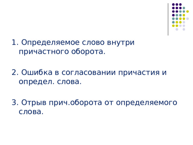 1. Определяемое слово внутри причастного оборота. 2. Ошибка в согласовании причастия и определ. слова. 3. Отрыв прич.оборота от определяемого слова. 