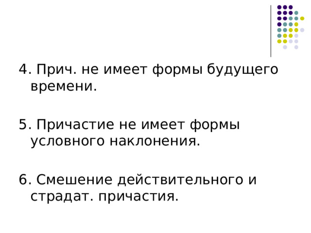 4. Прич. не имеет формы будущего времени. 5. Причастие не имеет формы условного наклонения. 6. Смешение действительного и страдат. причастия. 