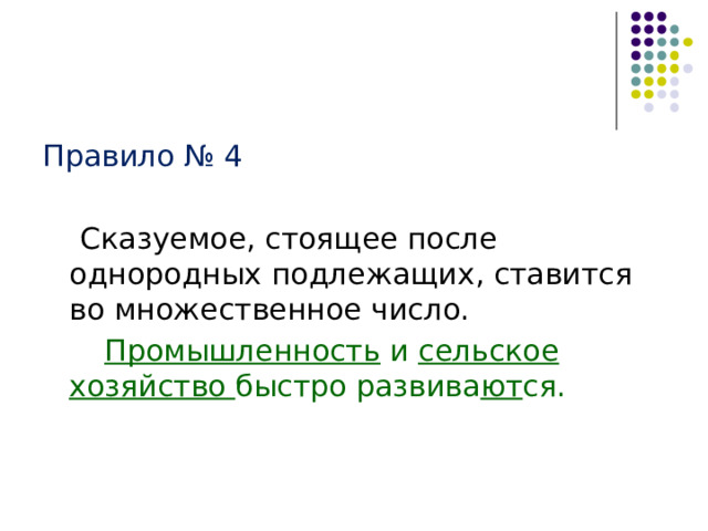 Правило № 4  Сказуемое, стоящее после однородных подлежащих, ставится во множественное число.   Промышленность и сельское хозяйство быстро развива ют ся. 