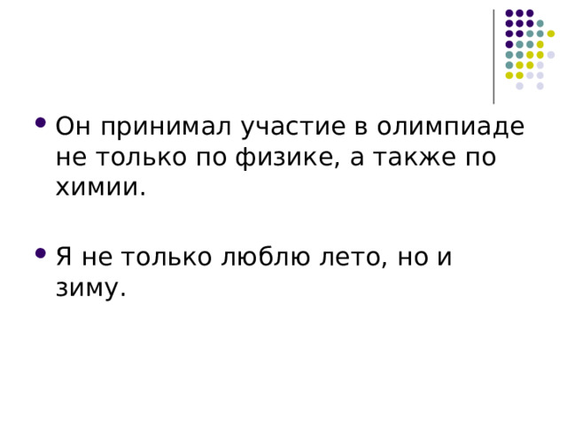 Он принимал участие в олимпиаде не только по физике, а также по химии. Я не только люблю лето, но и зиму. 