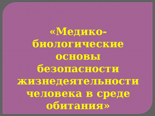 «Медико-биологические основы безопасности жизнедеятельности человека в среде обитания» 