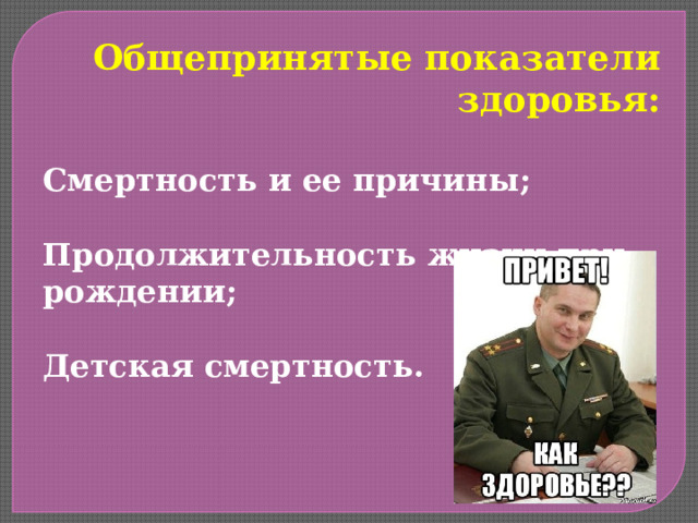 Общепринятые показатели здоровья:  Смертность и ее причины;  Продолжительность жизни при рождении;  Детская смертность. 