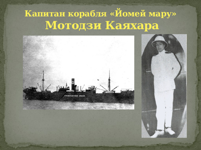 Капитан корабля «Йомей мару»  Мотодзи Каяхара 