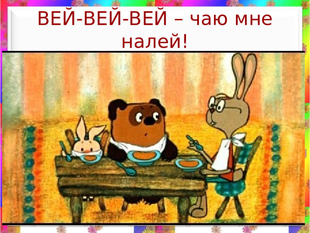 ВЕЙ-ВЕЙ-ВЕЙ – чаю мне налей! 09/28/2021  