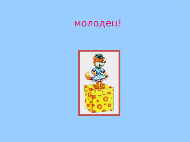 молодец! 