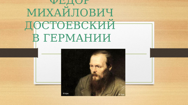 ФЁДОР МИХАЙЛОВИЧ ДОСТОЕВСКИЙ  В ГЕРМАНИИ 