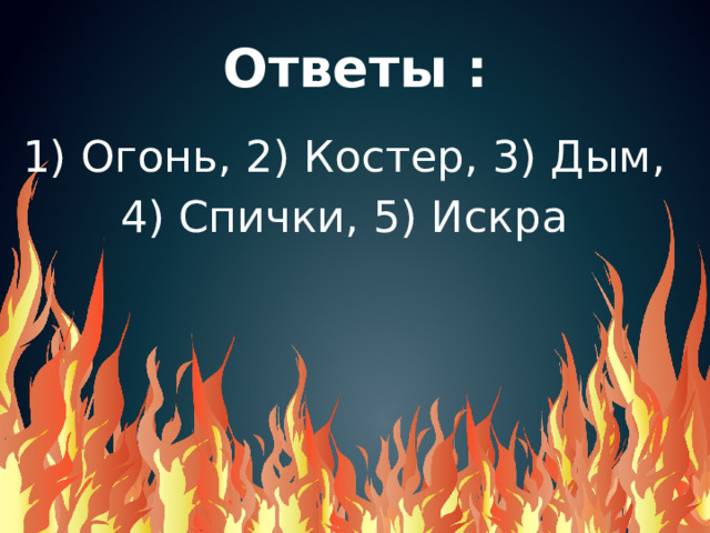 Ответы : 1) Огонь, 2) Костер, 3) Дым, 4) Спички, 5) Искра 