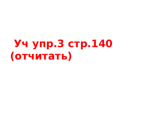   Уч упр.3 стр.140 (отчитать)   