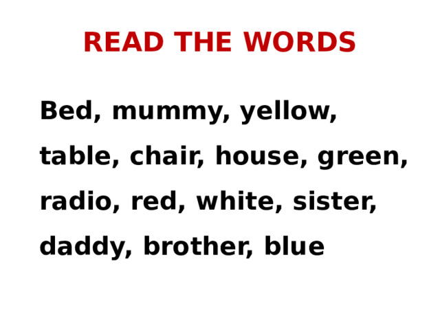 READ THE WORDS  Bed, mummy, yellow, table, chair, house, green, radio, red, white, sister, daddy, brother, blue 