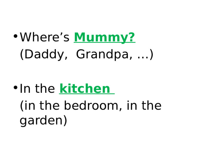 Where’s Mummy?  (Daddy, Grandpa, …) In the  kitchen  (in the bedroom, in the garden) 