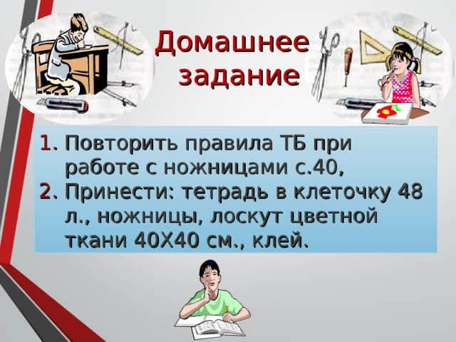 Домашнее задание Повторить правила ТБ при работе с ножницами с.40, Принести: тетрадь в клеточку 48 л., ножницы, лоскут  цветной ткани 40Х40 см., клей. 