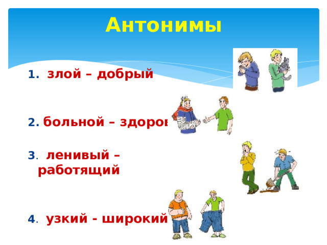 Антонимы  1. злой – добрый  2. больной – здоровый 3 . ленивый – работящий  4 . узкий - широкий 