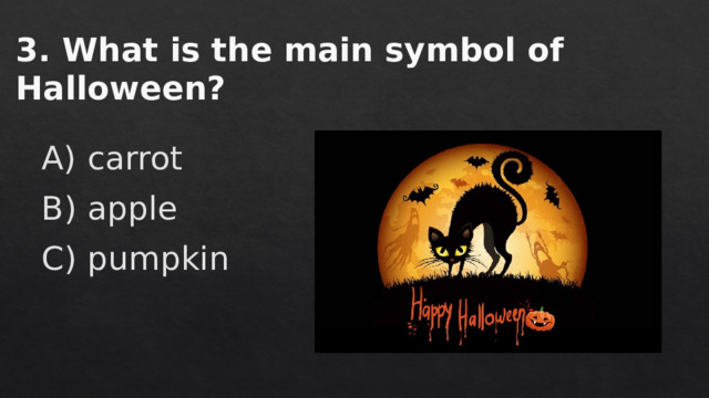 3. What is the main symbol of Halloween? A) carrot B) apple C) pumpkin 