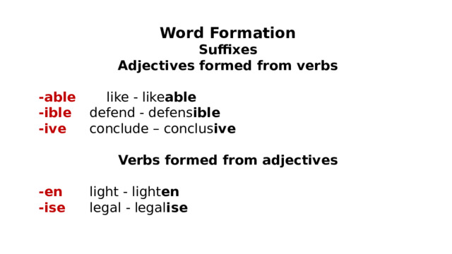 Word Formation Suffixes Adjectives formed from verbs  -able   like - like able -ible   defend - defens ible -ive   conclude – conclus ive  Verbs formed from adjectives  -en   light - light en -ise   legal - legal ise  