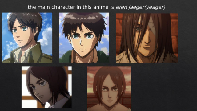 the main character in this anime is eren jaeger(yeager) 