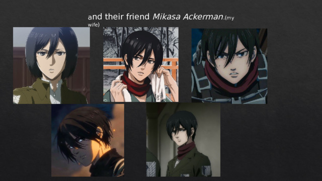 a nd their friend Mikasa Ackerman . ( my wife ) 