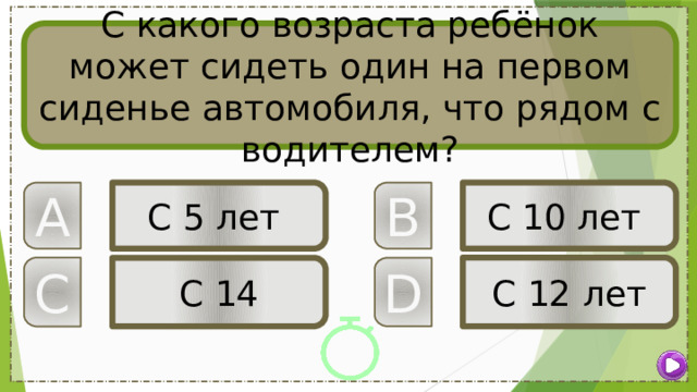 С какого возраста ребёнок может сидеть один на первом сиденье автомобиля, что рядом с водителем? B A С 5 лет С 10 лет С 12 лет C D С 14 