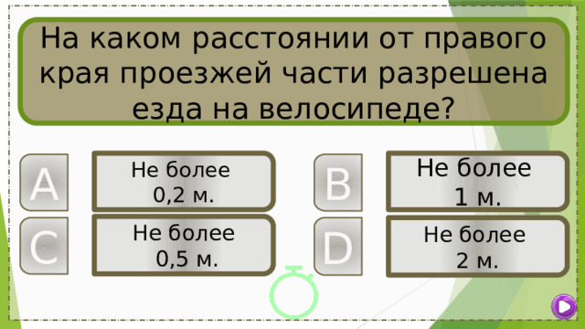 На каком расстоянии от правого края проезжей части разрешена езда на велосипеде? Не более Не более 1 м. 0,2 м. B A Не более  0,5 м. C D Не более 2 м. 