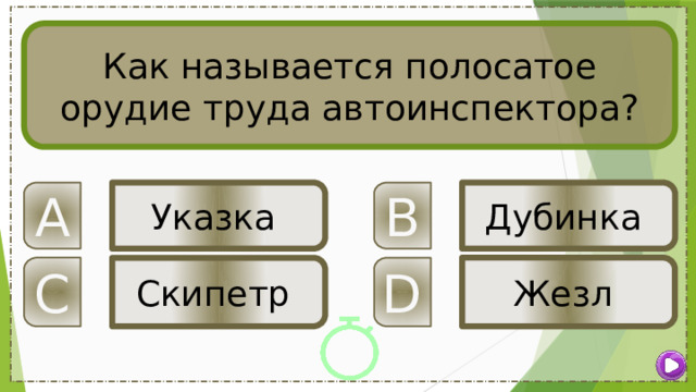 Как называется полосатое орудие труда автоинспектора? B A Указка Дубинка Жезл C D Скипетр 