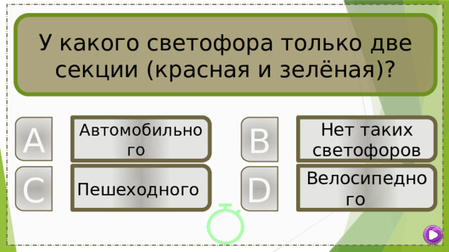 У какого светофора только две секции (красная и зелёная)? B A Автомобильного  Нет таких светофоров Пешеходного  Велосипедного C D 