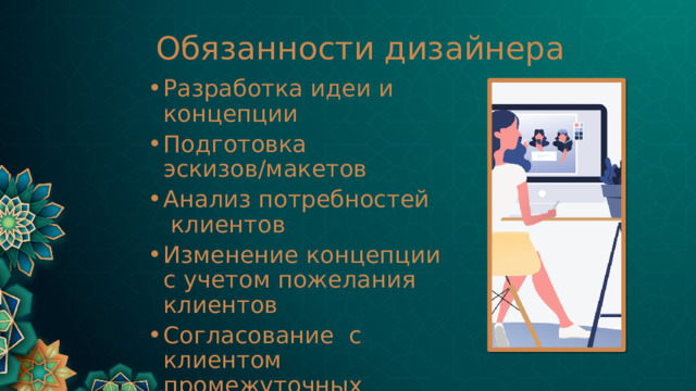 Обязанности дизайнера Разработка идеи и концепции Подготовка эскизов/макетов Анализ потребностей клиентов Изменение концепции с учетом пожелания клиентов Согласование с клиентом промежуточных результатов работы  