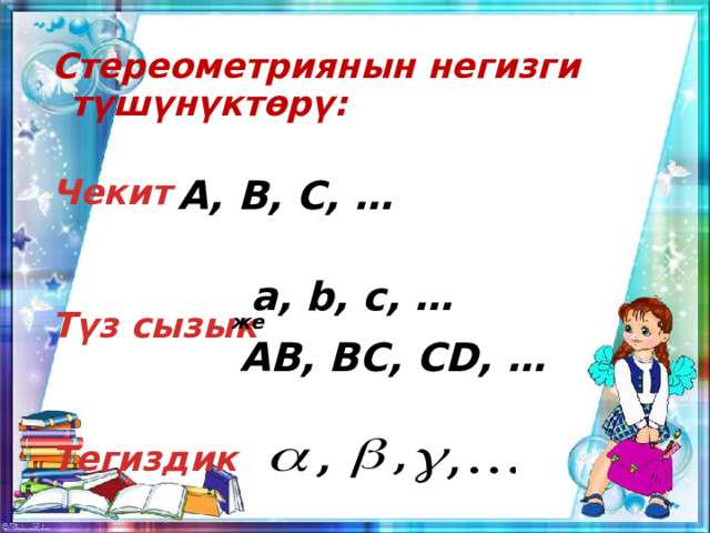 Стереометриянын негизги түшүнүктѳрү:  Чекит   Түз сызык   Тегиздик A, B, C, … a, b, c, … же AВ, BС, CD, … 