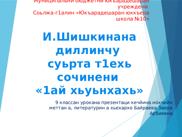 Муниципальни бюджетни юкъарадешаран учреждени  Соьлжа-г1алин «Юкъарадешаран юккъера школа №10» И.Шишкинана диллинчу суьрта т1ехь сочинени «1ай хьуьнхахь» 9 классан урокана презентаци кечйина нохчийн меттан а, литературин а хьехархо Байраева Заира Арбиевна 