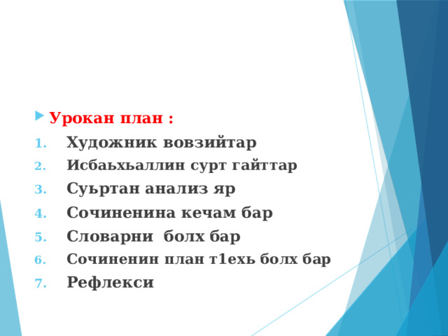 Урокан план : Художник вовзийтар Исбаьхьаллин сурт гайттар Суьртан анализ яр Сочиненина кечам бар Словарни болх бар Сочиненин план т1ехь болх бар Рефлекси 