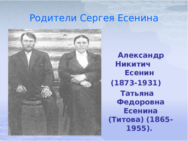 Родители Сергея Есенина    Александр Никитич Есенин (1873-1931) Татьяна Федоровна Есенина (Титова) (1865-1955).  