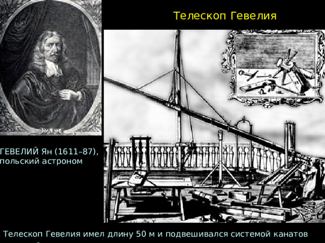 Телескоп Гевелия ГЕВЕЛИЙ Ян (1611–87), польский астроном Телескоп Гевелия имел длину 50 м и подвешивался системой канатов на столбе  