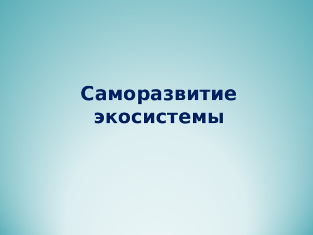 Саморазвитие экосистемы 9 класс. Биология 9 класс саморазвитие экосистемы. Саморазвитие биогеоценоза. Презентация сезонного отчета.