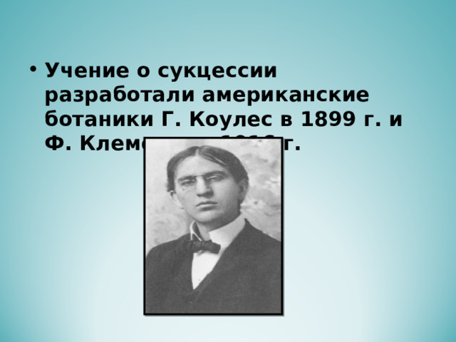 Учение о сукцессии разработали американские ботаники Г. Коулес в 1899 г. и Ф. Клементс в 1916 г.  